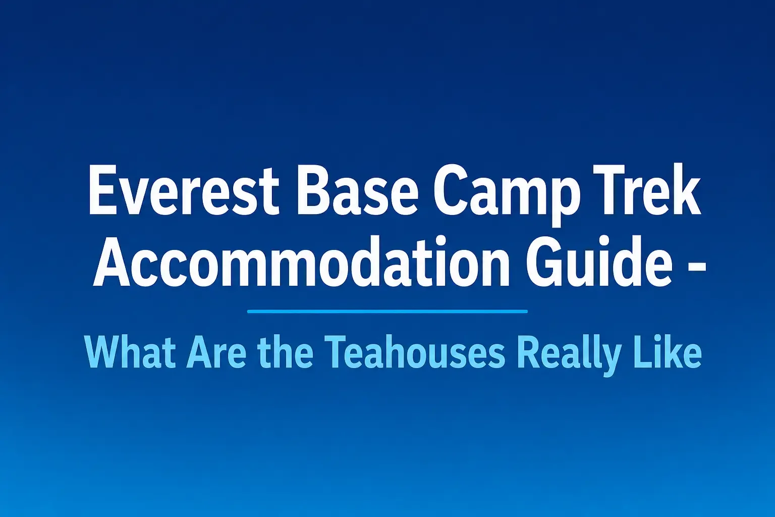 Everest Base Camp Trek Accommodation Guide - What Are the Teahouses Really Like